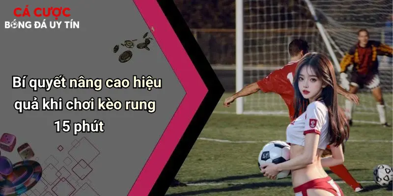Bí quyết nâng cao hiệu quả khi chơi kèo rung 15 phút