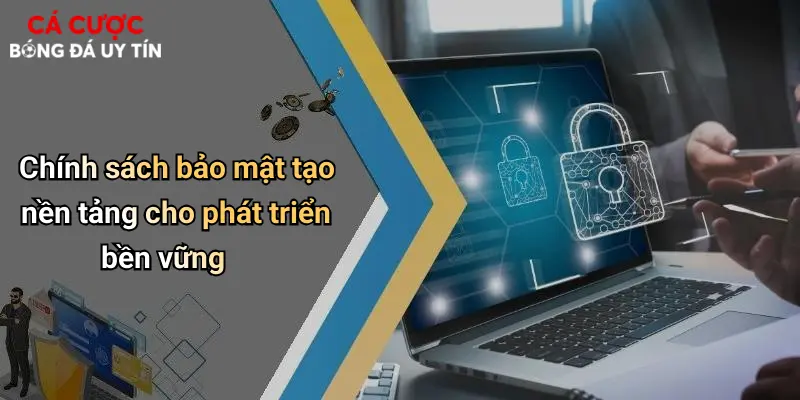 Chính sách bảo mật tạo nền tảng cho phát triển bền vững