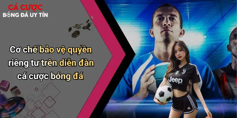 Cơ chế bảo vệ quyền riêng tư trên diễn đàn cá cược bóng đá