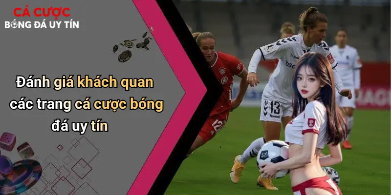 Đánh giá khách quan các trang cá cược bóng đá uy tín
