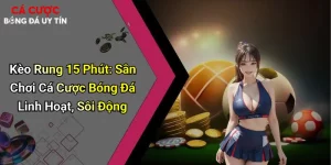 Kèo Rung 15 Phút: Kèo Cá Cược Bóng Đá Linh Hoạt, Sôi Động