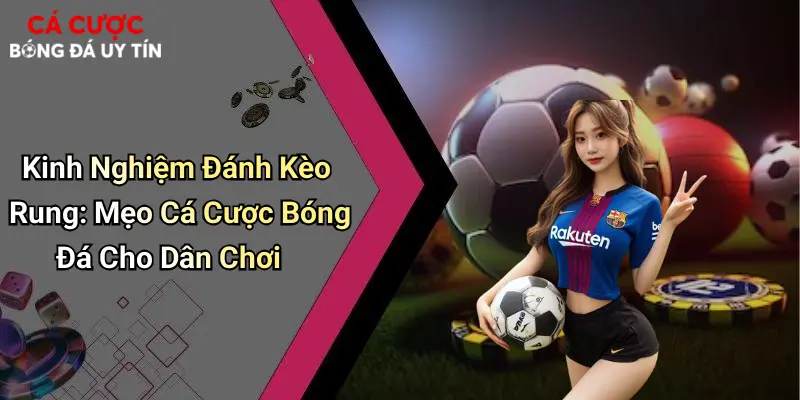 Kinh Nghiệm Đánh Kèo Rung: Mẹo Cá Cược Bóng Đá Cho Dân Chơi
