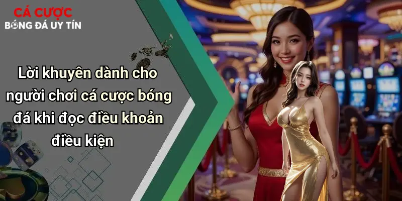 Lời khuyên dành cho người chơi cá cược bóng đá khi đọc điều khoản điều kiện