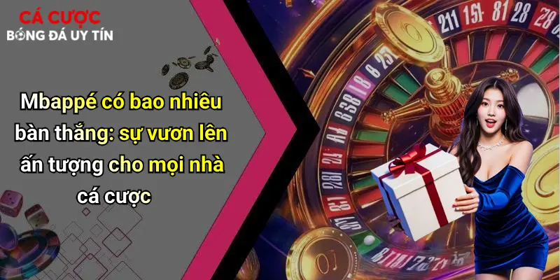 Mbappé có bao nhiêu bàn thắng: sự vươn lên ấn tượng cho mọi nhà cá cược