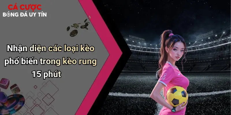 Nhận diện các loại kèo phổ biến trong kèo rung 15 phút