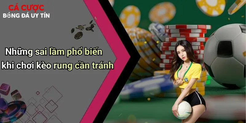 Những sai lầm phổ biến khi chơi kèo rung cần tránh