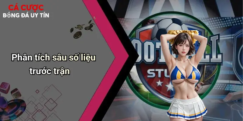 Phân tích sâu số liệu trước trận