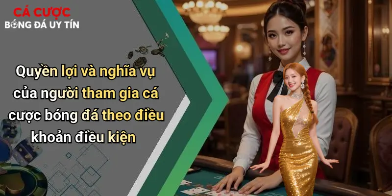 Quyền lợi và nghĩa vụ của người tham gia cá cược bóng đá theo điều khoản điều kiện