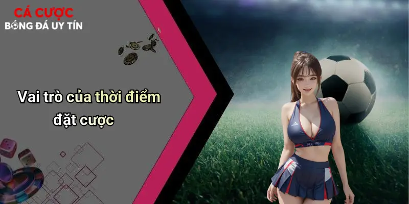 Vai trò của thời điểm đặt cược