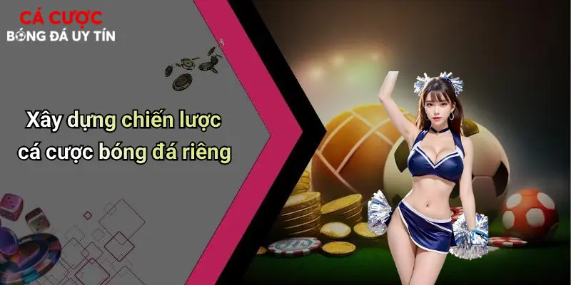 Xây dựng chiến lược cá cược bóng đá riêng