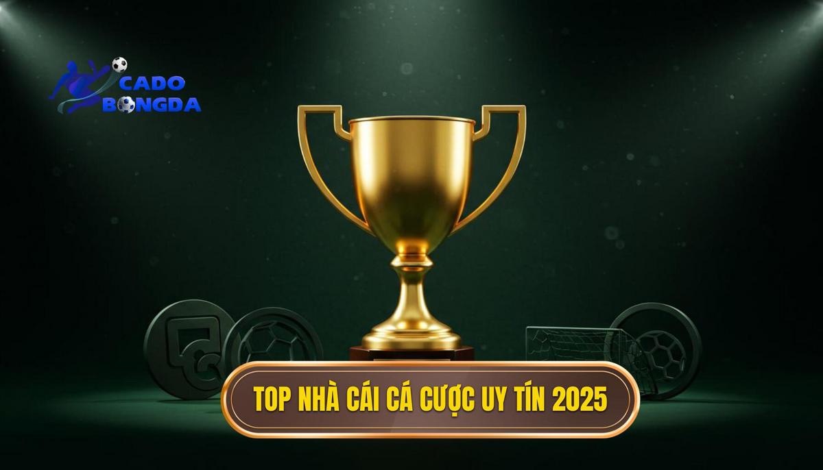 Danh Sách Top Nhà Cái Cá Cược Bóng Đá Uy Tín 2025 Được Đánh Giá Cao