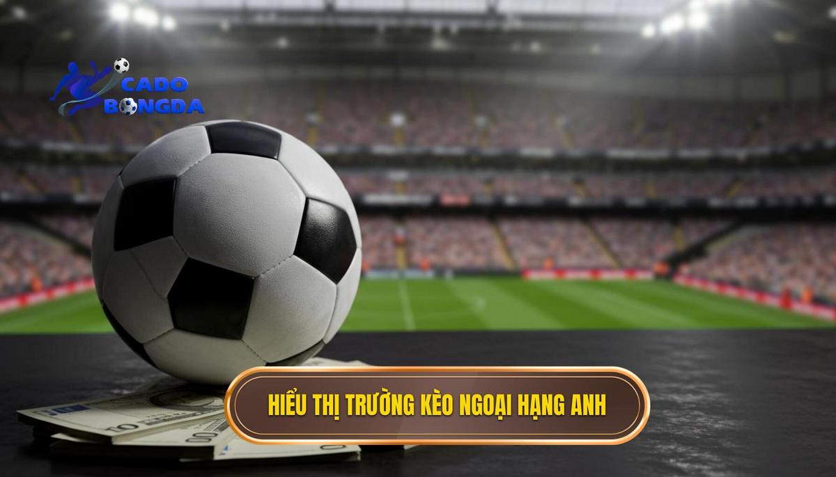 Phần 1_ Hiểu Rõ Về Thị Trường Kèo Cá Cược Ngoại Hạng Anh