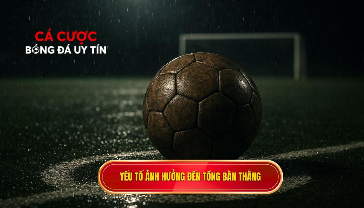 Phân tích các yếu tố then chốt ảnh hưởng đến tổng số bàn thắng