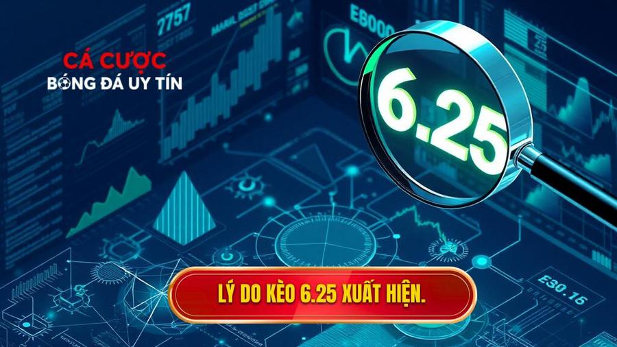 Phân tích đa chiều: Tại sao kèo 6.25 lại xuất hiện?